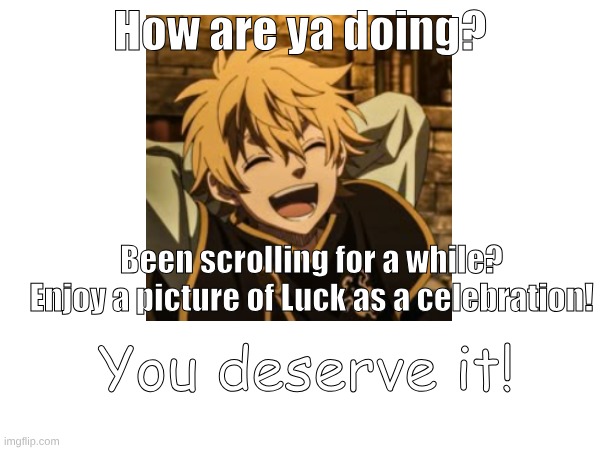 Have a little break | How are ya doing? Been scrolling for a while? Enjoy a picture of Luck as a celebration! You deserve it! | image tagged in black clover,anime,manga,fun | made w/ Imgflip meme maker