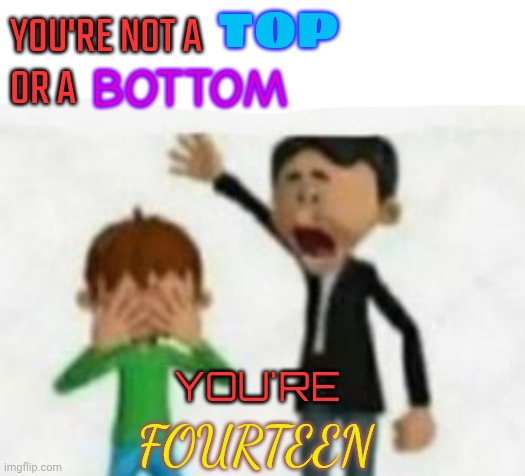 damn nobody want u fr | YOU'RE NOT A
OR A TOP BOTTOM YOU'RE FOURTEEN | image tagged in damn nobody want u fr,you're not a top or bottom | made w/ Imgflip meme maker