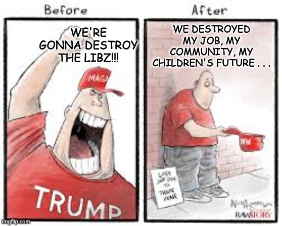 This drug seems a lot like meth . . . | WE DESTROYED MY JOB, MY COMMUNITY, MY CHILDREN'S FUTURE . . . WE'RE GONNA DESTROY THE LIBZ!!! | image tagged in maga yes no,maga,idiocracy,waste | made w/ Imgflip meme maker