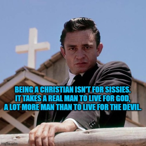 Johnny Cash knew it takes a real man to live for God & a real man to die for Him. Johnny did both | BEING A CHRISTIAN ISN'T FOR SISSIES. IT TAKES A REAL MAN TO LIVE FOR GOD, A LOT MORE MAN THAN TO LIVE FOR THE DEVIL. | image tagged in johnny cash,christianity,faith,jesus christ | made w/ Imgflip meme maker