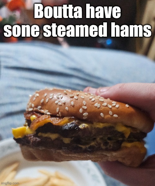 Boutta have sone steamed hams | made w/ Imgflip meme maker
