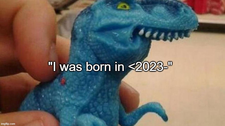 Fffff dinosaur | "I was born in <2023-" | image tagged in fffff dinosaur | made w/ Imgflip meme maker