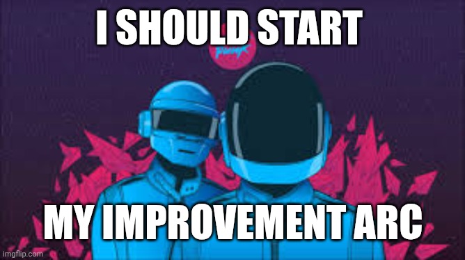 I think I will | I SHOULD START; MY IMPROVEMENT ARC | image tagged in daft punk | made w/ Imgflip meme maker