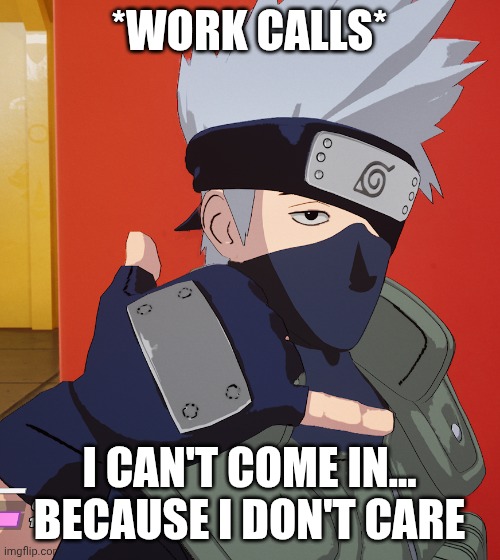 Calling kakashi | *WORK CALLS*; I CAN'T COME IN... BECAUSE I DON'T CARE | image tagged in naruto,based,chill guy,kakashi,work,drake hotline bling | made w/ Imgflip meme maker