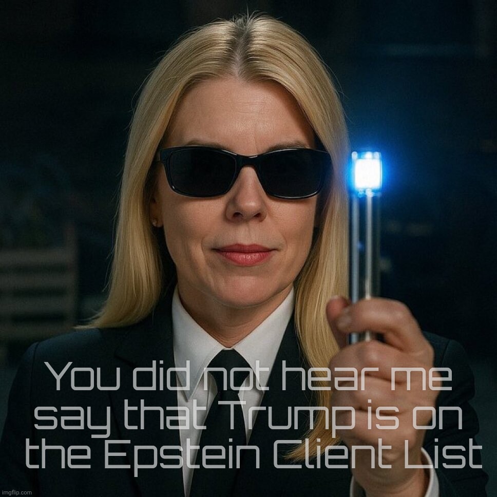 You will not remember Trump is on the list | You did not hear me
say that Trump is on
 the Epstein Client List | image tagged in pam bondi men in black forget epstein list,epstein client list,epstein files,where did trump go,memory hole,out in 30 days | made w/ Imgflip meme maker