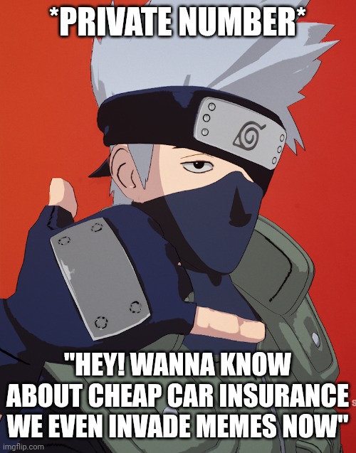 Kakashi call | *PRIVATE NUMBER*; "HEY! WANNA KNOW ABOUT CHEAP CAR INSURANCE WE EVEN INVADE MEMES NOW" | image tagged in naruto,phone,anime,bored | made w/ Imgflip meme maker
