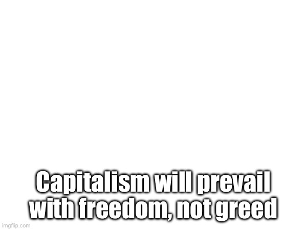 Requoting we will win this fight with faith, not hate | Capitalism will prevail with freedom, not greed | image tagged in capitalism,communism | made w/ Imgflip meme maker