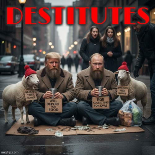 DESTITUTES | DESTITUTES | image tagged in destitutes,trump,putin,maga,welfare,homeless | made w/ Imgflip meme maker
