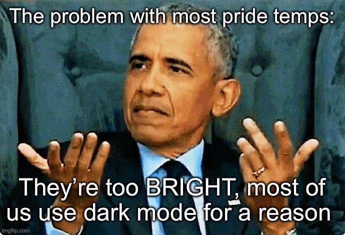 Obama so what! | The problem with most pride temps:; They’re too BRIGHT, most of us use dark mode for a reason | image tagged in obama so what | made w/ Imgflip meme maker
