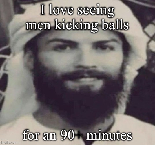 Muslimano Ronaldo | I love seeing men kicking balls; for an 90+ minutes | image tagged in muslimano ronaldo | made w/ Imgflip meme maker