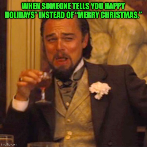 Say “Merry Christmas” to me! | WHEN SOMEONE TELLS YOU HAPPY HOLIDAYS” INSTEAD OF “MERRY CHRISTMAS.” | image tagged in laughing leo,leonardo dicaprio,leo dicaprio,christmas,happy holidays,merry christmas | made w/ Imgflip meme maker