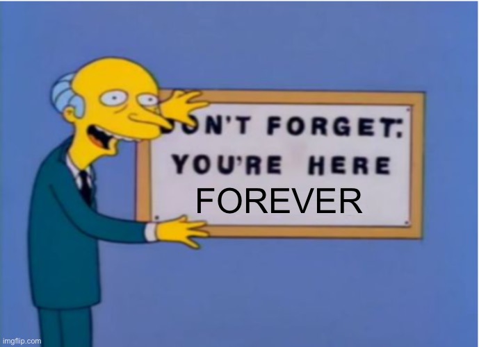 Don't Forget You're Here Forever | FOREVER | image tagged in don't forget you're here forever | made w/ Imgflip meme maker