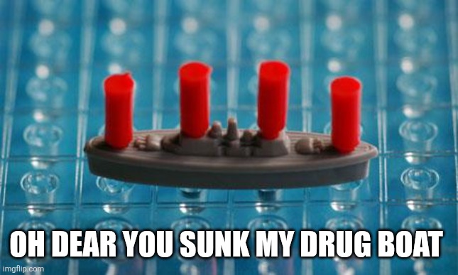 Battleship | OH DEAR YOU SUNK MY DRUG BOAT | image tagged in battleship | made w/ Imgflip meme maker