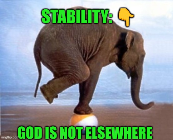 Stability = God is not elsewhere | STABILITY: 👇; GOD IS NOT ELSEWHERE | image tagged in stability,god's presence,faith,christianity,grace | made w/ Imgflip meme maker