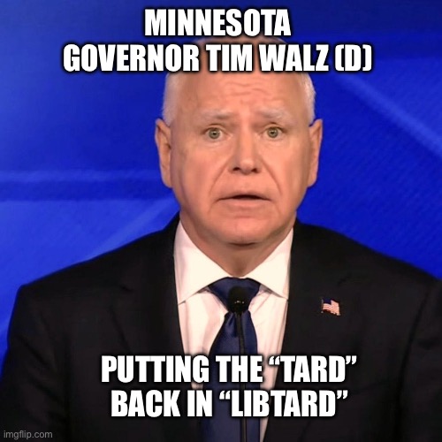 Tim Walz Debate 2024 | MINNESOTA GOVERNOR TIM WALZ (D); PUTTING THE “TARD” BACK IN “LIBTARD” | image tagged in tim walz debate 2024 | made w/ Imgflip meme maker
