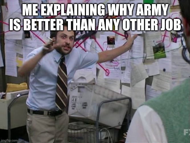 Charlie Conspiracy (Always Sunny in Philidelphia) | ME EXPLAINING WHY ARMY IS BETTER THAN ANY OTHER JOB | image tagged in charlie conspiracy always sunny in philidelphia | made w/ Imgflip meme maker