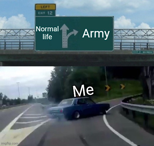 Left Exit 12 Off Ramp | Normal life; Army; Me | image tagged in memes,left exit 12 off ramp | made w/ Imgflip meme maker