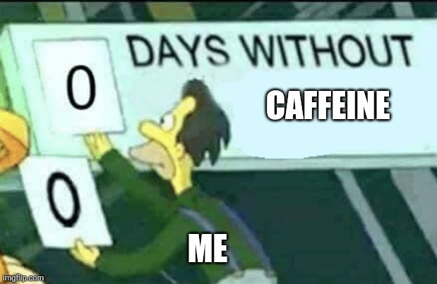 0 days without (Lenny, Simpsons) | CAFFEINE; ME | image tagged in 0 days without lenny simpsons | made w/ Imgflip meme maker
