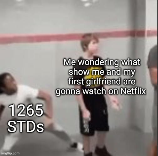 I just close my eyes the whole time | Me wondering what show me and my first girlfriend are gonna watch on Netflix; 1265 STDs | image tagged in white kid about to get punched by black kid,funny,std,sex,netflix and chill,netflix | made w/ Imgflip meme maker