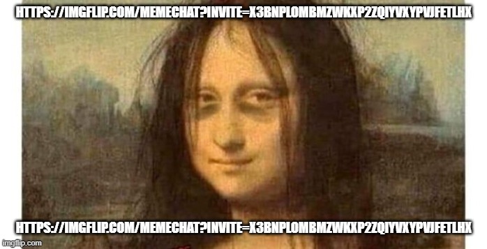 https://imgflip.com/memechat?invite=X3BNPLombmZWKxP2ZqIyVXYpVjfEtlhX | HTTPS://IMGFLIP.COM/MEMECHAT?INVITE=X3BNPLOMBMZWKXP2ZQIYVXYPVJFETLHX; HTTPS://IMGFLIP.COM/MEMECHAT?INVITE=X3BNPLOMBMZWKXP2ZQIYVXYPVJFETLHX | image tagged in tired mona lisa | made w/ Imgflip meme maker