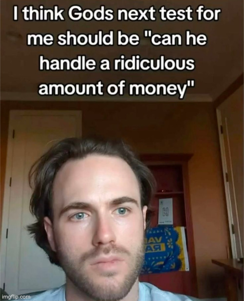 bruhhh if God tested me like this that would be crazy haha right God God please | image tagged in god,money,funny,christian | made w/ Imgflip meme maker