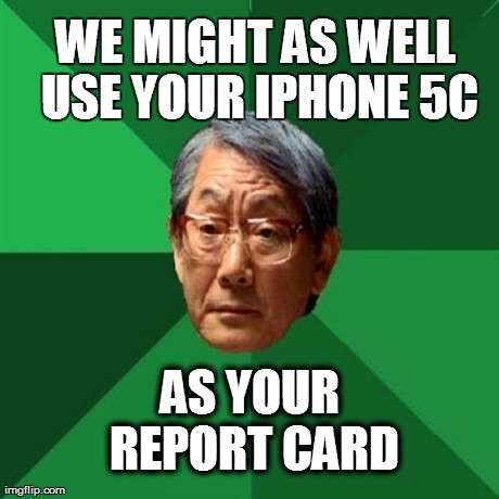 High Expectations Asian Father Meme | WE MIGHT AS WELL USE YOUR IPHONE 5C AS YOUR REPORT CARD | image tagged in memes,high expectations asian father | made w/ Imgflip meme maker
