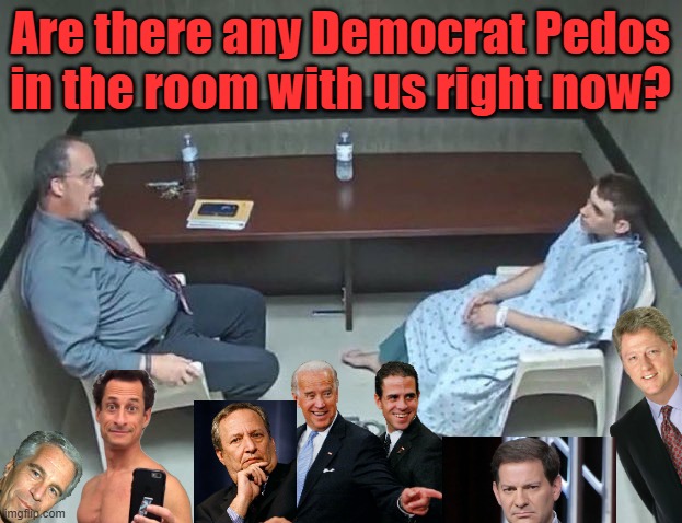 Maybe this can help those who are struggling with TDS get back to reality... | Are there any Democrat Pedos in the room with us right now? | image tagged in are they in the room with us right now | made w/ Imgflip meme maker