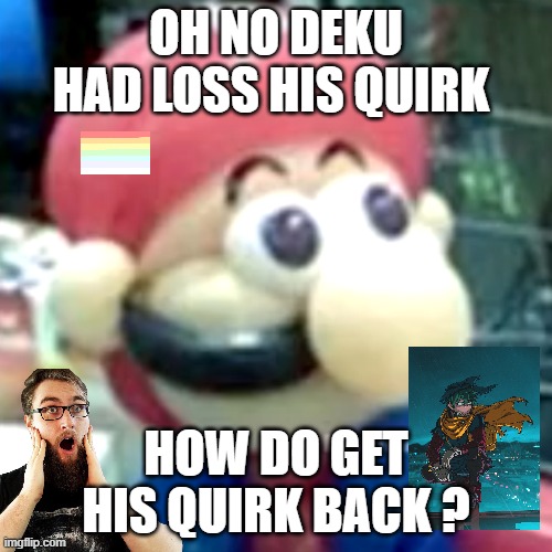 deku had loss his quirk | OH NO DEKU HAD LOSS HIS QUIRK; HOW DO GET HIS QUIRK BACK ? | image tagged in mamma mia,oh no,deku,my hero academia,how do we get it bacl,loss | made w/ Imgflip meme maker