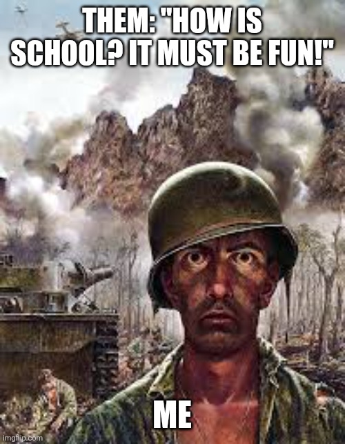Thousand Yard Stare | THEM: "HOW IS SCHOOL? IT MUST BE FUN!"; ME | image tagged in thousand yard stare | made w/ Imgflip meme maker