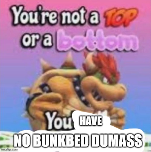 NO BUNKBED DUMASS; HAVE | made w/ Imgflip meme maker