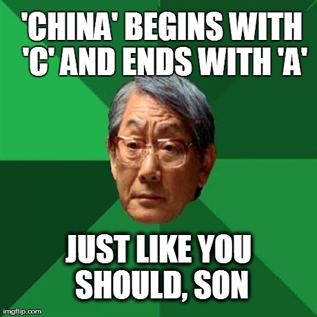 High Expectations Asian Father | 'CHINA' BEGINS WITH 'C' AND ENDS WITH 'A' JUST LIKE YOU SHOULD, SON | image tagged in memes,high expectations asian father | made w/ Imgflip meme maker