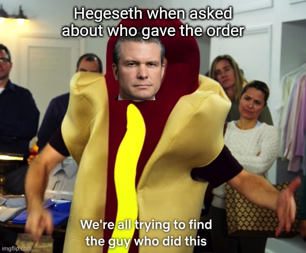 hot dog guy | Hegeseth when asked about who gave the order | image tagged in hot dog guy | made w/ Imgflip meme maker