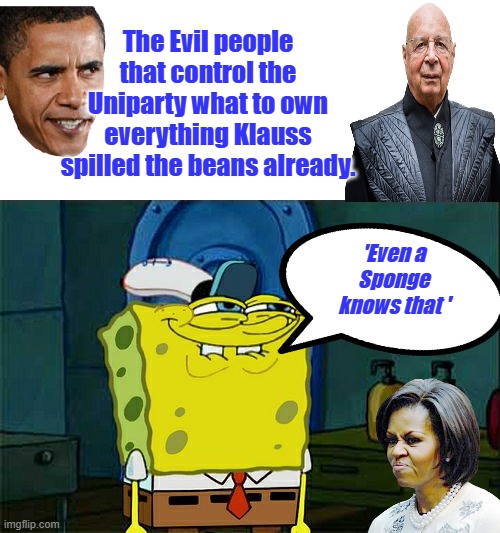 Are you smarter than a Sponge? If not, you've been educated by corrupted US education system. | The Evil people that control the Uniparty what to own everything Klauss spilled the beans already. 'Even a Sponge knows that ' | image tagged in memes,don't you squidward | made w/ Imgflip meme maker