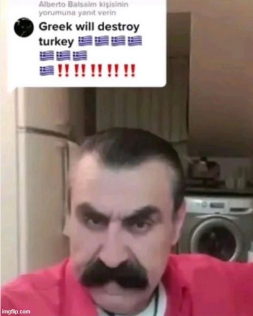 GREEK WILL DESTROY TURKEY | image tagged in greek will destroy turkey | made w/ Imgflip meme maker