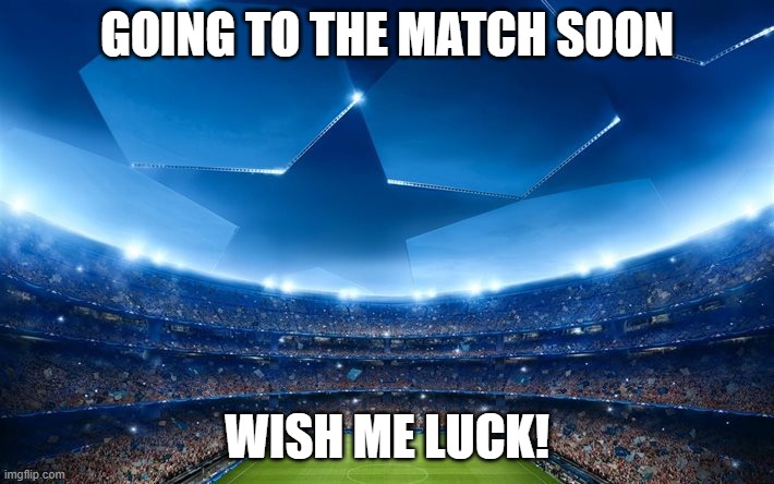 The Ultimate Stage | GOING TO THE MATCH SOON; WISH ME LUCK! | image tagged in the ultimate stage | made w/ Imgflip meme maker