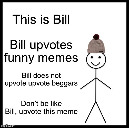 Bill’s got the wrong idea trust | This is Bill; Bill upvotes funny memes; Bill does not upvote upvote beggars; Don’t be like Bill, upvote this meme | image tagged in memes,be like bill,dont actually,stop reading the tags,upvotes,please | made w/ Imgflip meme maker