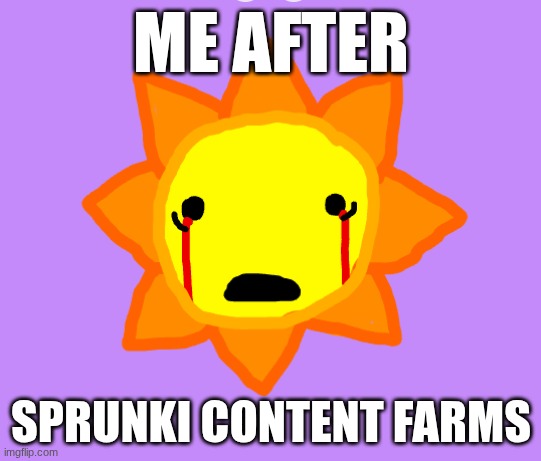augh | ME AFTER; SPRUNKI CONTENT FARMS | image tagged in sprunki,wtf,content farms,my honest reaction | made w/ Imgflip meme maker
