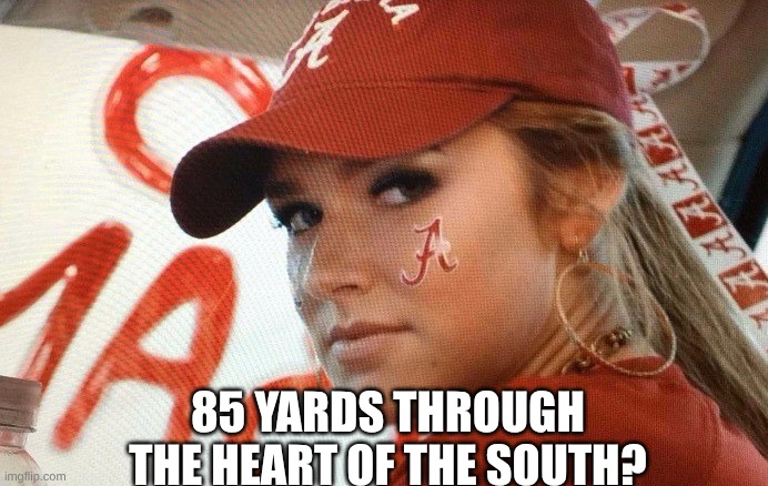 85 yards through the heart of the south meme | 85 YARDS THROUGH THE HEART OF THE SOUTH? | image tagged in memes,college football,ohio state,alabama,football | made w/ Imgflip meme maker