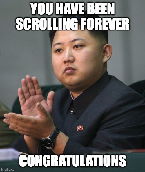 idk | YOU HAVE BEEN SCROLLING FOREVER; CONGRATULATIONS | image tagged in kim jong un | made w/ Imgflip meme maker