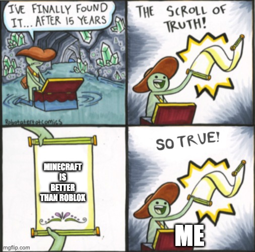 it is | MINECRAFT IS BETTER THAN ROBLOX; ME | image tagged in the real scroll of truth | made w/ Imgflip meme maker