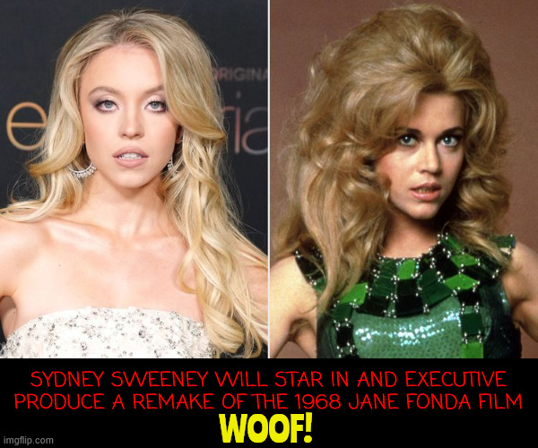 WOOF WOOF! | SYDNEY SWEENEY WILL STAR IN AND EXECUTIVE PRODUCE A REMAKE OF THE 1968 JANE FONDA FILM; WOOF! | image tagged in woof woof,jane fonda,barbarella,sydney sweeny,remake,box office bust | made w/ Imgflip meme maker