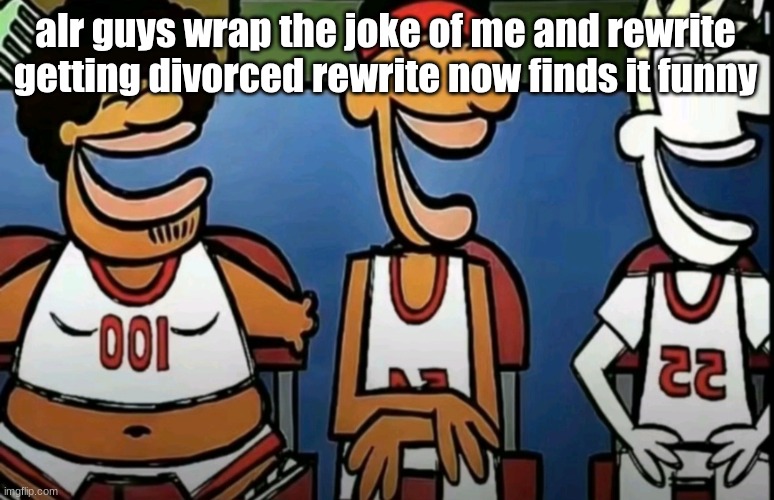 legends of Chamberlain heights | alr guys wrap the joke of me and rewrite getting divorced rewrite now finds it funny | image tagged in legends of chamberlain heights | made w/ Imgflip meme maker