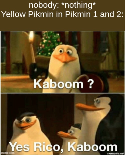 Yellow Pikmin be like | nobody: *nothing*
Yellow Pikmin in Pikmin 1 and 2: | image tagged in kaboom yes rico kaboom | made w/ Imgflip meme maker