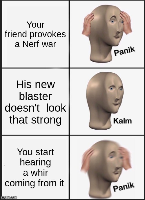 motorize | Your friend provokes a Nerf war; His new blaster doesn't  look that strong; You start hearing a whir coming from it | image tagged in memes,panik kalm panik | made w/ Imgflip meme maker