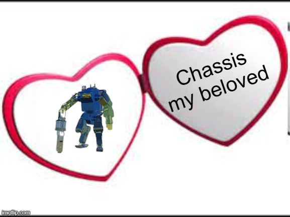 Chassis My Beloved | Chassis my beloved | image tagged in my beloved | made w/ Imgflip meme maker