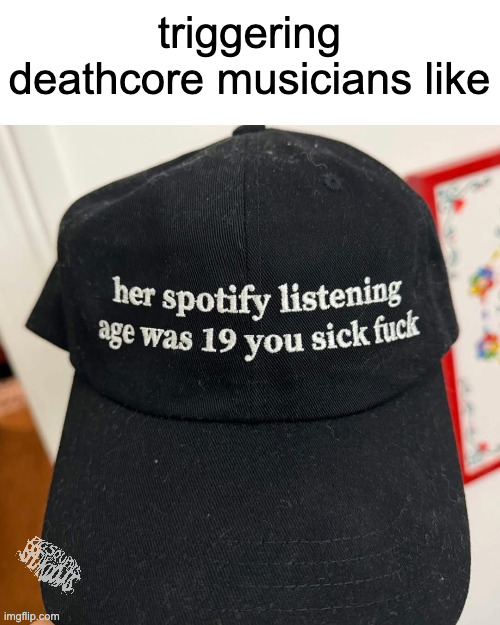 triggering deathcore musicians | triggering deathcore musicians like | image tagged in deathcore | made w/ Imgflip meme maker