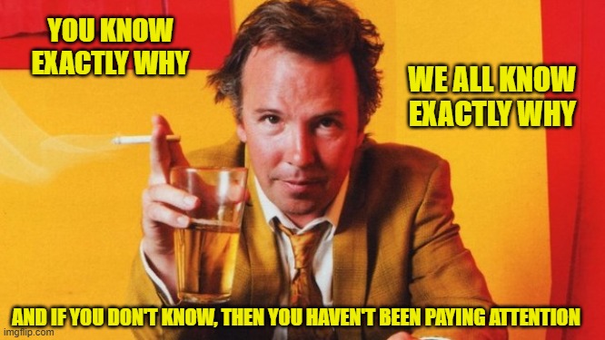 YOU KNOW EXACTLY WHY WE ALL KNOW EXACTLY WHY AND IF YOU DON'T KNOW, THEN YOU HAVEN'T BEEN PAYING ATTENTION | made w/ Imgflip meme maker