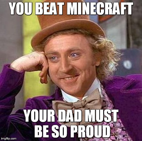 Creepy Condescending Wonka | YOU BEAT MINECRAFT YOUR DAD MUST BE SO PROUD | image tagged in memes,creepy condescending wonka | made w/ Imgflip meme maker