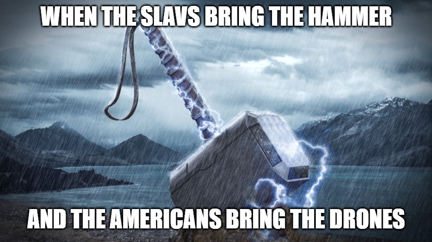 Slavic Hammer | WHEN THE SLAVS BRING THE HAMMER; AND THE AMERICANS BRING THE DRONES | image tagged in slavic hammer,slavic-american war,slavic lives matter | made w/ Imgflip meme maker