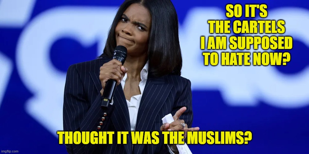 SO IT'S THE CARTELS I AM SUPPOSED TO HATE NOW? THOUGHT IT WAS THE MUSLIMS? | made w/ Imgflip meme maker